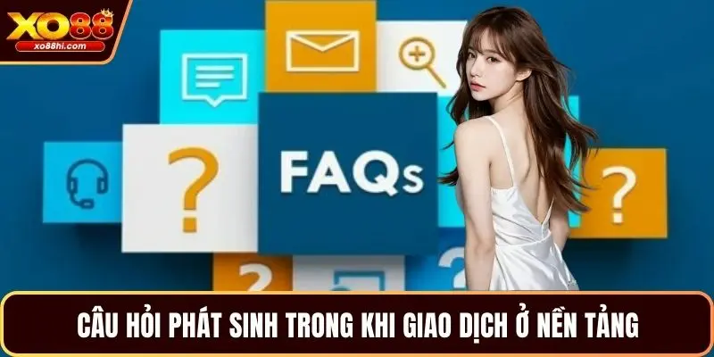Câu hỏi phát sinh trong khi giao dịch ở nền tảng Câu hỏi phát sinh trong khi giao dịch ở nền tảng