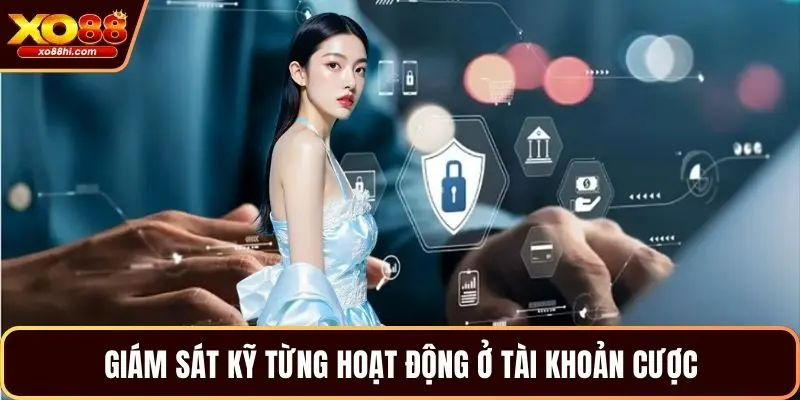 Giám sát kỹ từng hoạt động ở tài khoản cược