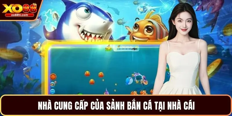 Nhà cung cấp của sảnh bắn cá tại nhà cái
