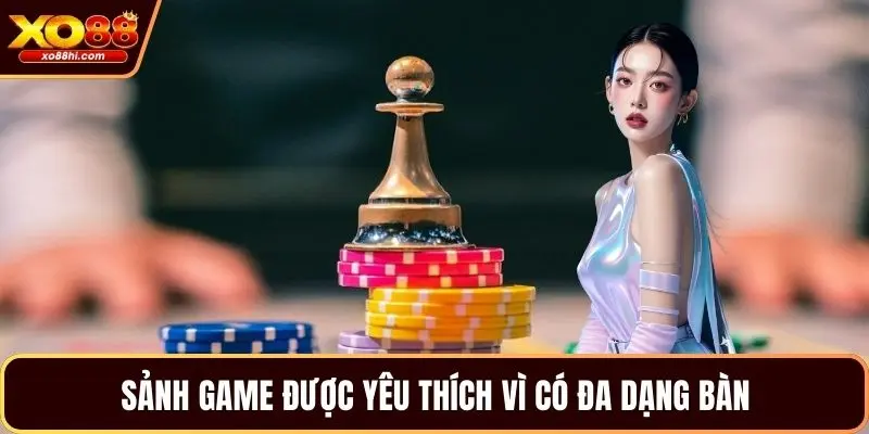 Sảnh game được yêu thích vì có đa dạng bàn