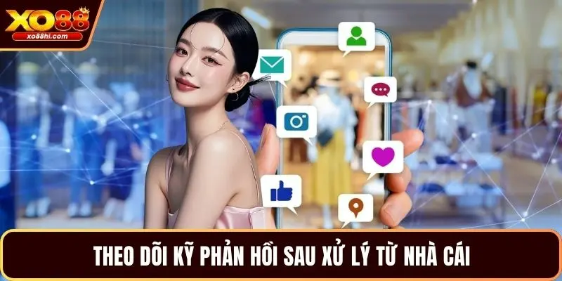 Theo dõi kỹ phản hồi sau xử lý từ nhà cái