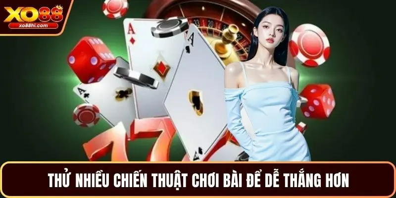 Thử nhiều chiến thuật chơi bài để dễ thắng hơn